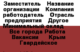 Заместитель › Название организации ­ Компания-работодатель › Отрасль предприятия ­ Другое › Минимальный оклад ­ 1 - Все города Работа » Вакансии   . Крым,Гвардейское